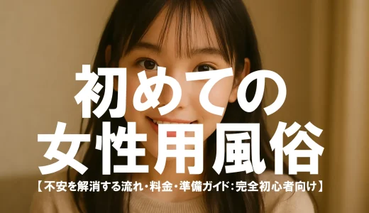 初めての女性用風俗｜不安を解消する流れ・料金・準備ガイド【完全初心者向け】