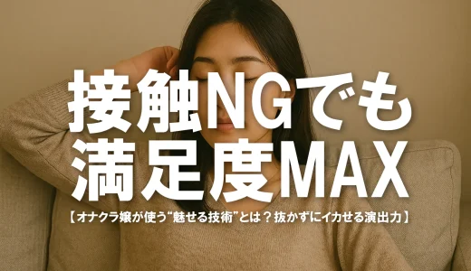 接触NGでも満足度MAX！オナクラ嬢が使う“魅せる技術”とは？【抜かずにイカせる演出力】