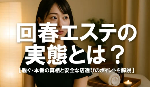 回春エステの実態とは？脱ぐ・本番の真相と安全な店選びのポイントを解説